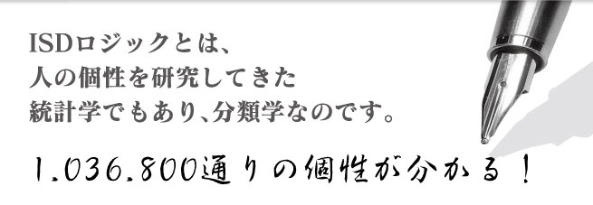 ISDロジックとは、人の個性を研究してきた統計学であり、分類学なのです。1,036,800通りの個性が分かる!