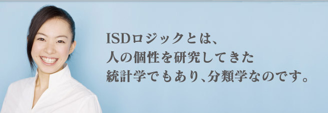 ISDロジックとは、人の個性を研究してきた統計学であり、分類学なのです。