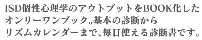 ISD個性心理学のアウトプットをBOOK化したオンリーワンブック。基本の診断からリズムカレンダーまで、毎日使える診断書です。