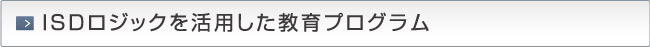 ISDロジックを活用した教育プログラム